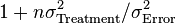 1 + {n \sigma^2_\text{Treatment}} / 
{\sigma^2_\text{Error}}